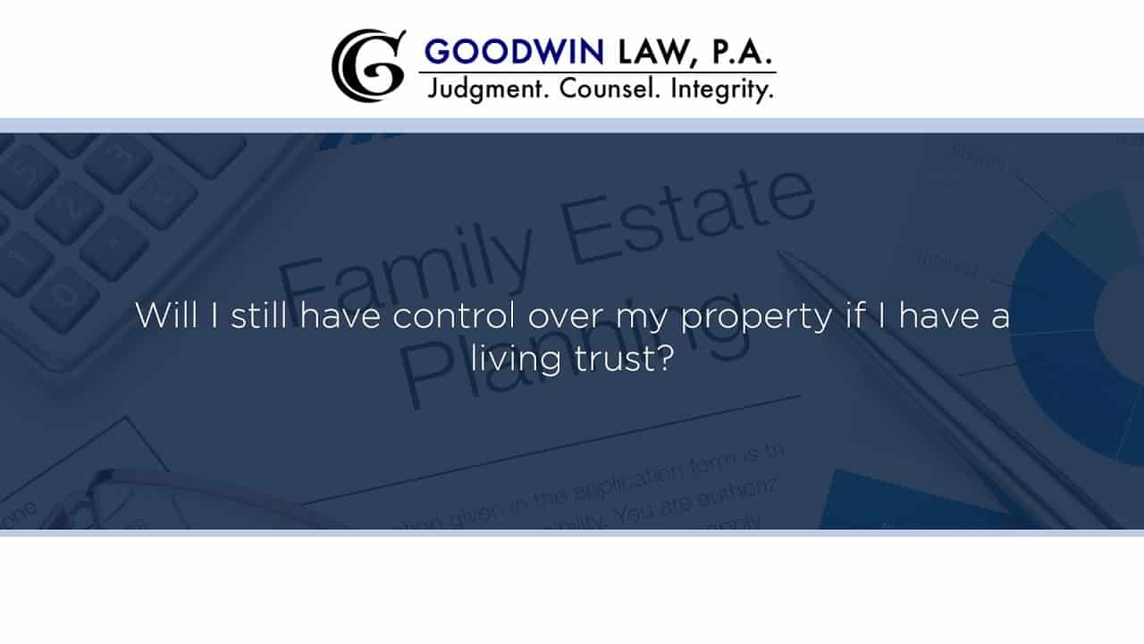 Will I still have control over my property if I have a living trust?